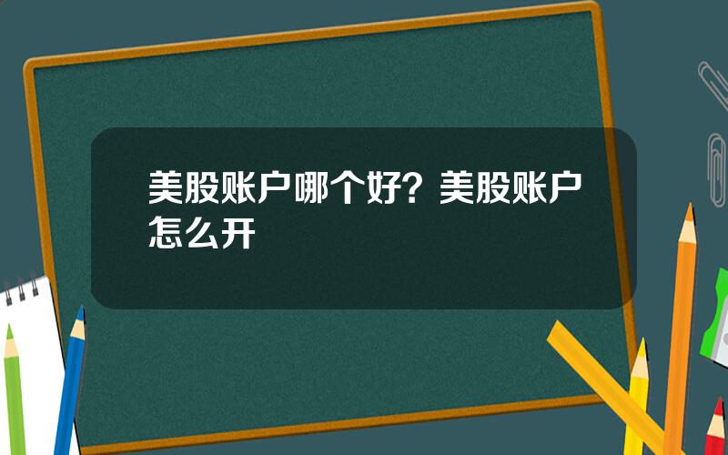 美股账户哪个好？美股账户怎么开