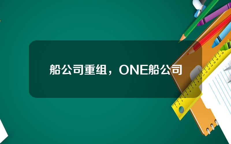 船公司重组，ONE船公司