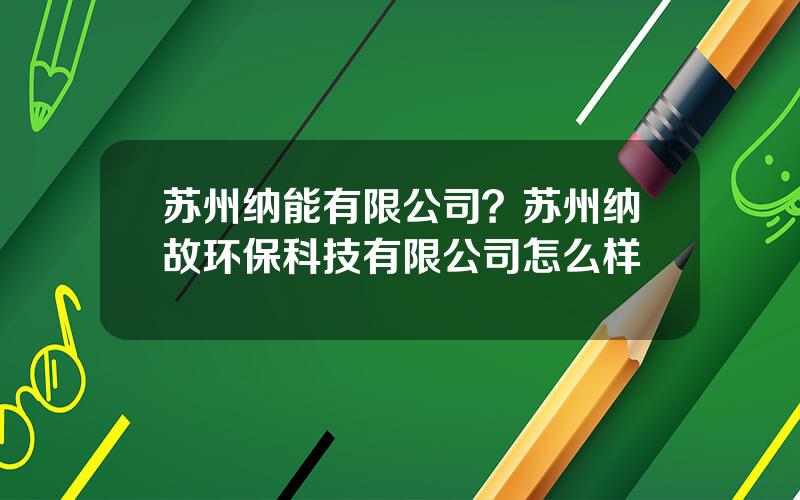 苏州纳能有限公司？苏州纳故环保科技有限公司怎么样