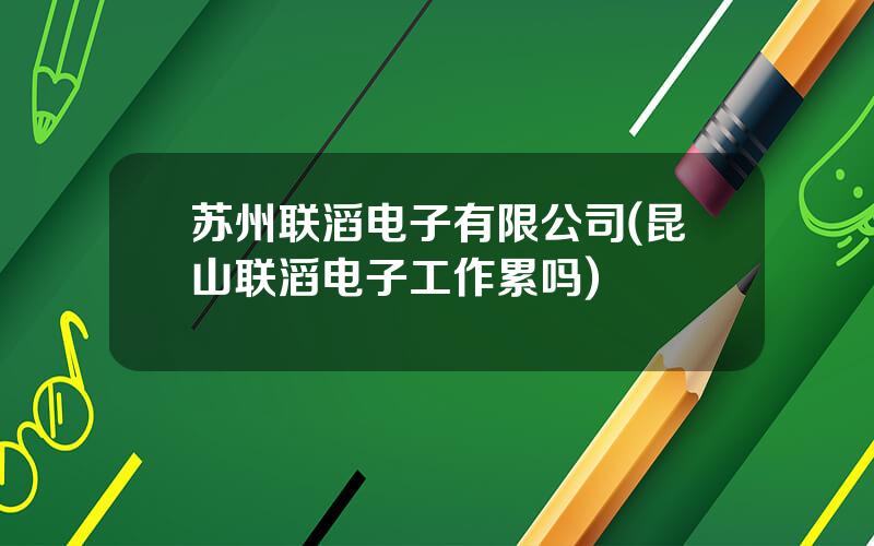 苏州联滔电子有限公司(昆山联滔电子工作累吗)