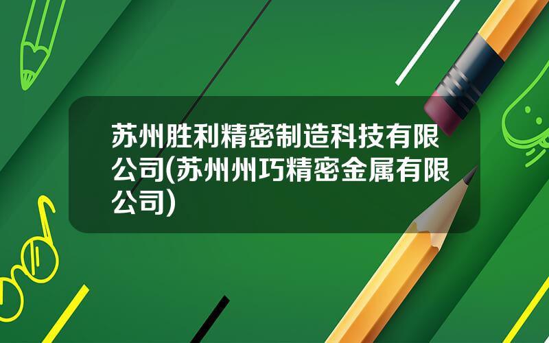 苏州胜利精密制造科技有限公司(苏州州巧精密金属有限公司)