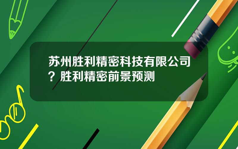 苏州胜利精密科技有限公司？胜利精密前景预测