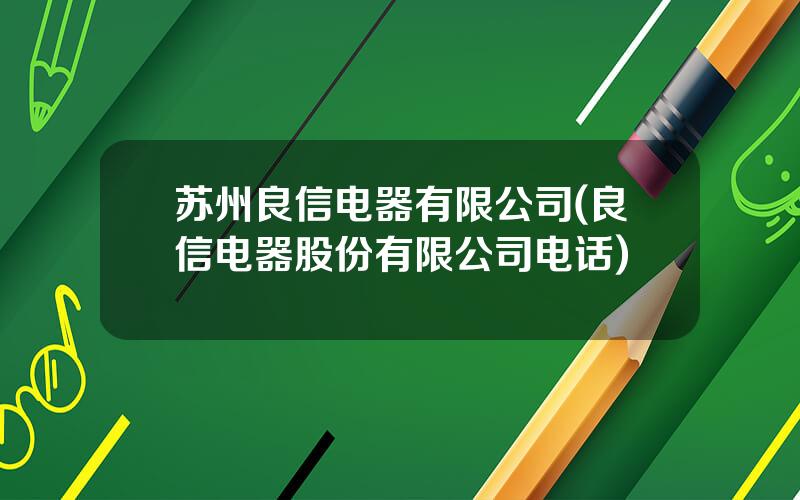 苏州良信电器有限公司(良信电器股份有限公司电话)