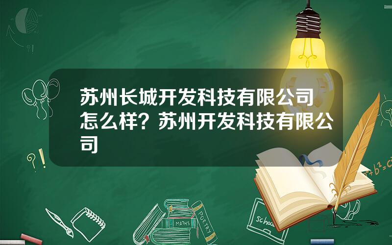 苏州长城开发科技有限公司怎么样？苏州开发科技有限公司