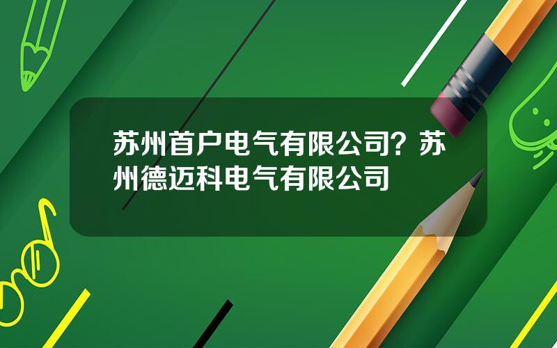 苏州首户电气有限公司？苏州德迈科电气有限公司