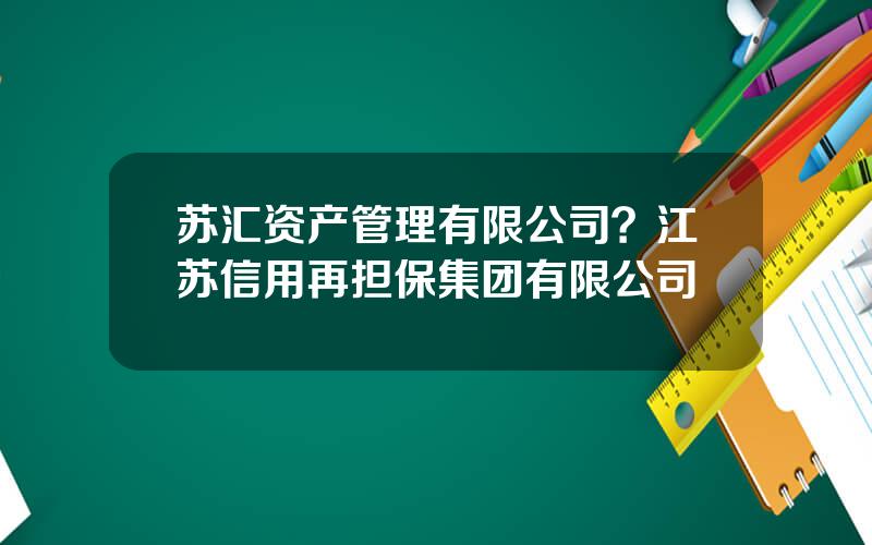 苏汇资产管理有限公司？江苏信用再担保集团有限公司