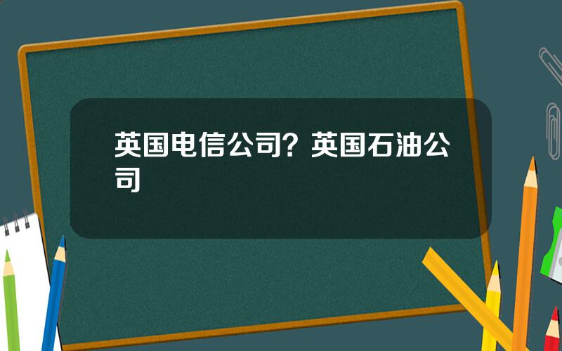 英国电信公司？英国石油公司