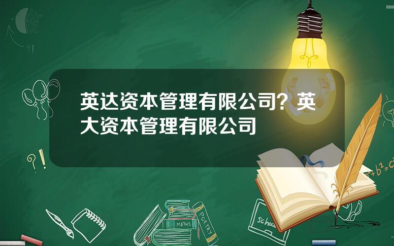 英达资本管理有限公司？英大资本管理有限公司