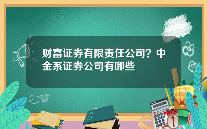 财富证券有限责任公司？中金系证券公司有哪些