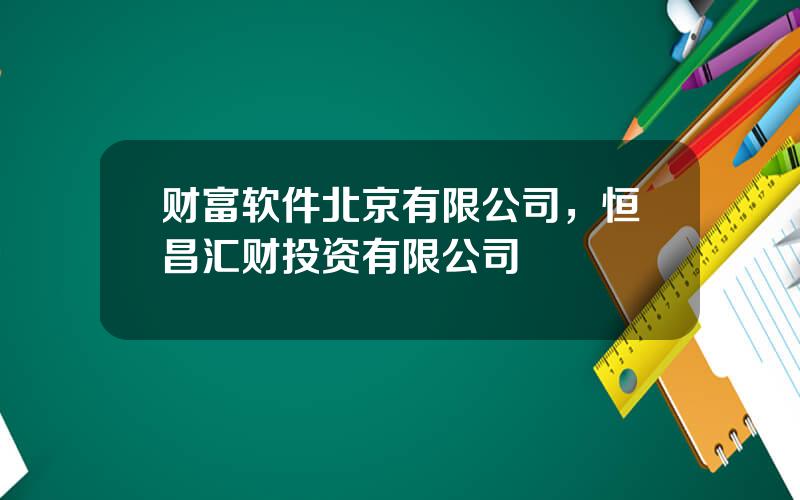 财富软件北京有限公司，恒昌汇财投资有限公司