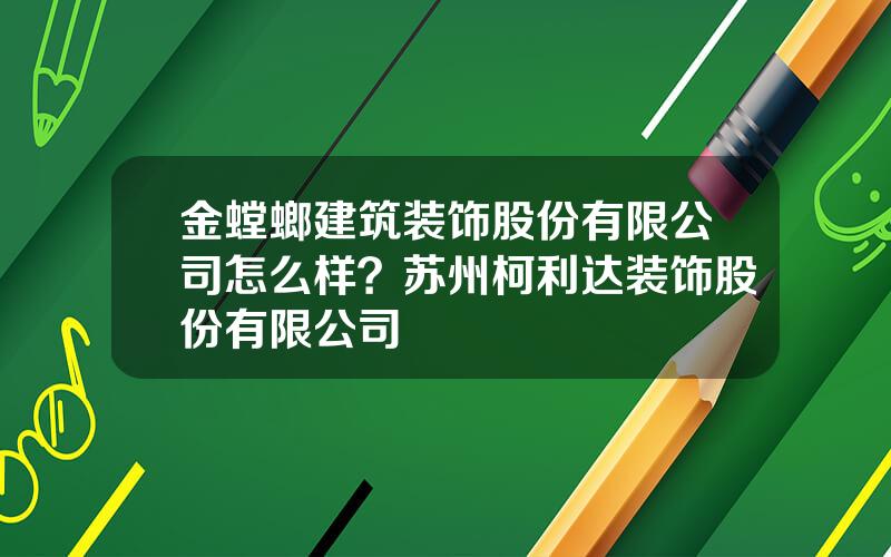 金螳螂建筑装饰股份有限公司怎么样？苏州柯利达装饰股份有限公司