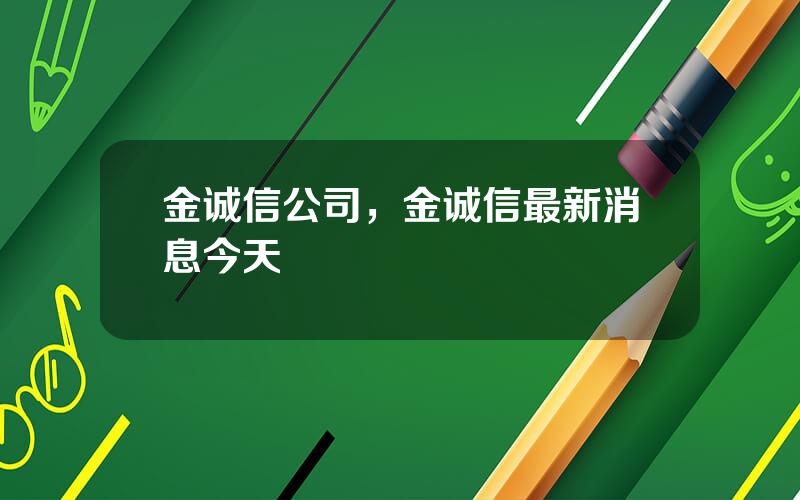 金诚信公司，金诚信最新消息今天