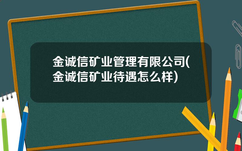 金诚信矿业管理有限公司(金诚信矿业待遇怎么样)