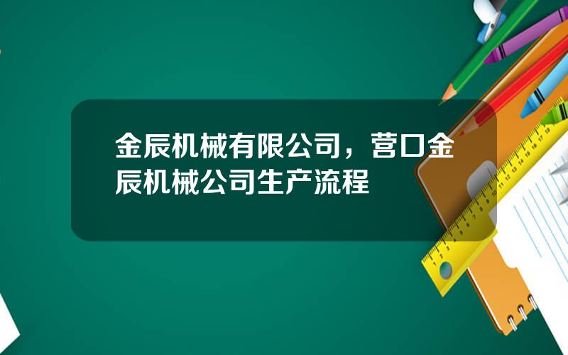 金辰机械有限公司，营口金辰机械公司生产流程