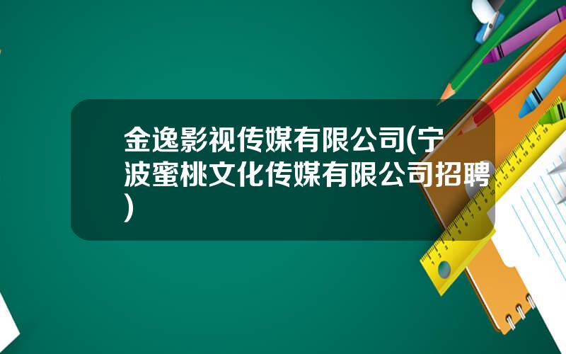 金逸影视传媒有限公司(宁波蜜桃文化传媒有限公司招聘)