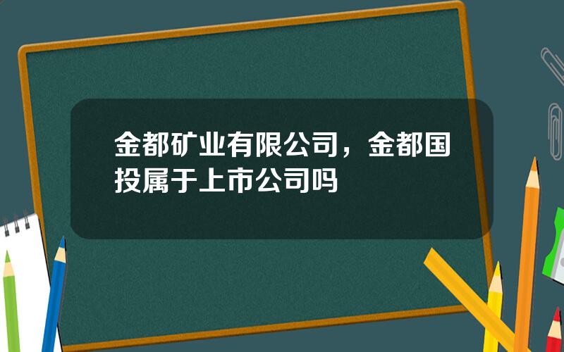 金都矿业有限公司，金都国投属于上市公司吗