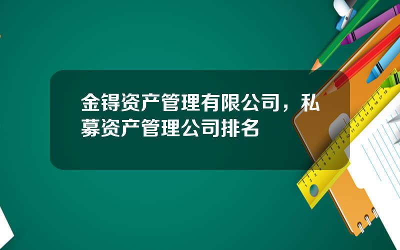 金锝资产管理有限公司，私募资产管理公司排名