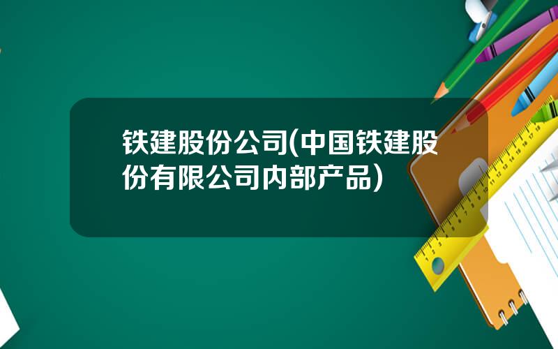 铁建股份公司(中国铁建股份有限公司内部产品)