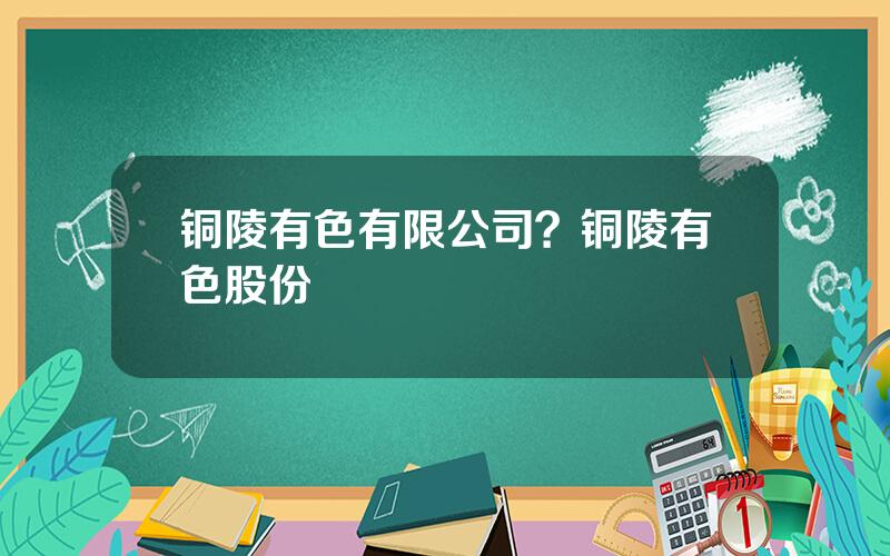 铜陵有色有限公司？铜陵有色股份