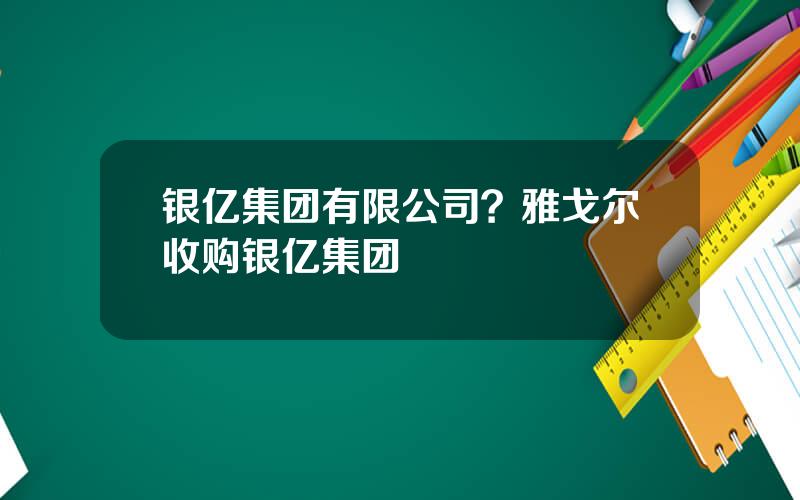 银亿集团有限公司？雅戈尔收购银亿集团