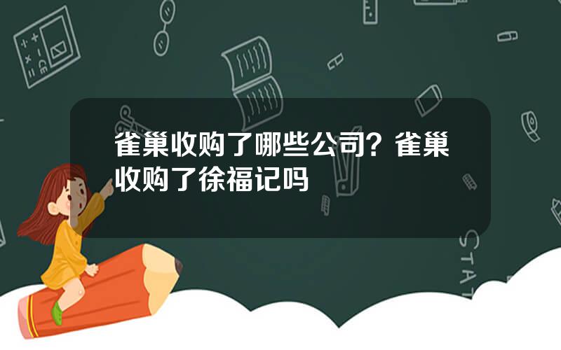 雀巢收购了哪些公司？雀巢收购了徐福记吗