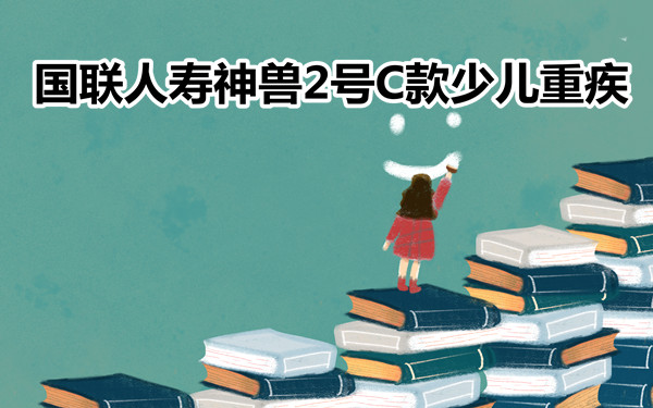 优秀少儿重疾，2023国联互联网神兽2号C款少儿重疾全面测评_1