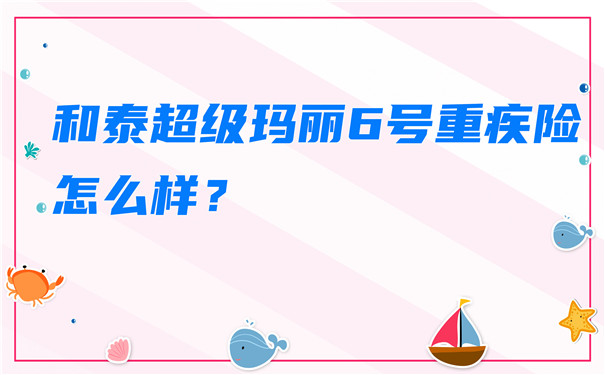 和泰超级玛丽6号重疾险怎么样-和泰超级玛丽6号重疾险在哪买-