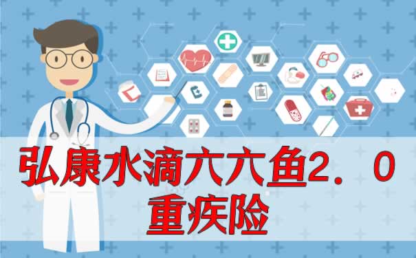 重疾赔付6次？弘康水滴六六鱼2.0重疾险保障如何？值得投保吗？