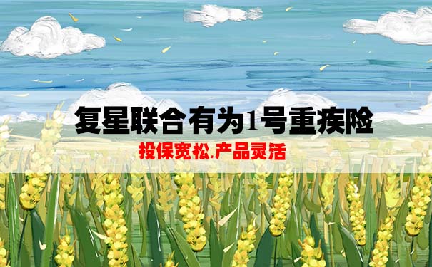 复星联合有为1号重大疾病保险怎么样？保什么？一年多少钱？_1