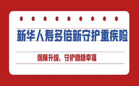 2022新华人寿多倍新守护重疾险怎么样？多少钱一年？条款+保费